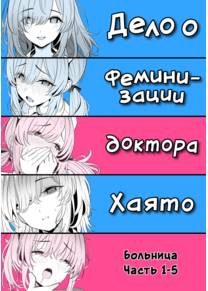 Дело о феминизации доктора Хаято Больница Часть 1-5 (Hayato Sensei no Mesuka Karte Byouin-hen)